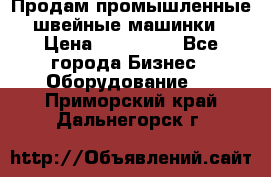 Продам промышленные швейные машинки › Цена ­ 100 000 - Все города Бизнес » Оборудование   . Приморский край,Дальнегорск г.